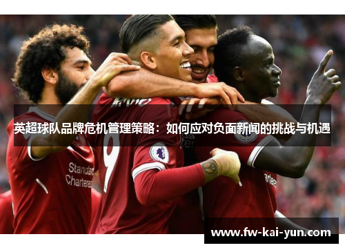 英超球队品牌危机管理策略：如何应对负面新闻的挑战与机遇