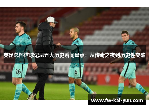 英足总杯进球记录五大历史瞬间盘点：从传奇之夜到历史性突破