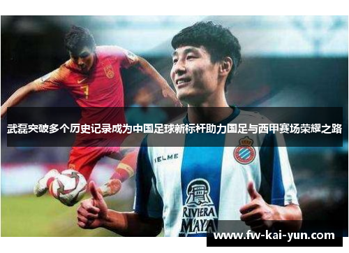 武磊突破多个历史记录成为中国足球新标杆助力国足与西甲赛场荣耀之路