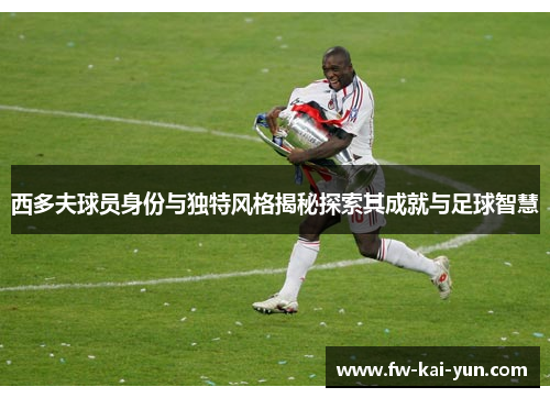 西多夫球员身份与独特风格揭秘探索其成就与足球智慧