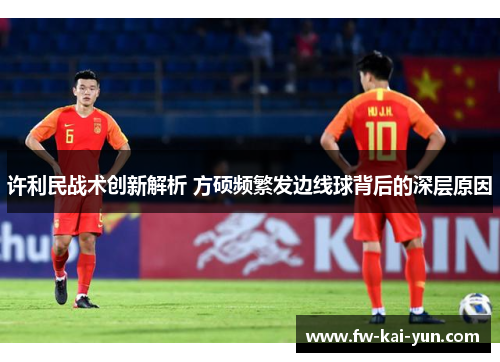 许利民战术创新解析 方硕频繁发边线球背后的深层原因