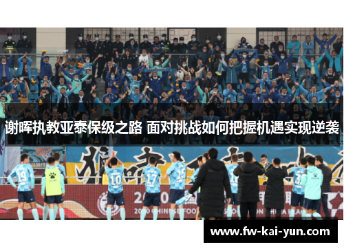 谢晖执教亚泰保级之路 面对挑战如何把握机遇实现逆袭