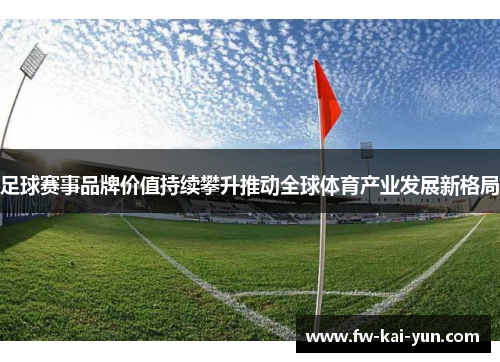 足球赛事品牌价值持续攀升推动全球体育产业发展新格局