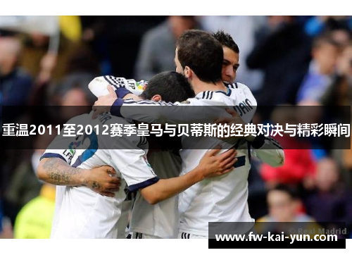 重温2011至2012赛季皇马与贝蒂斯的经典对决与精彩瞬间