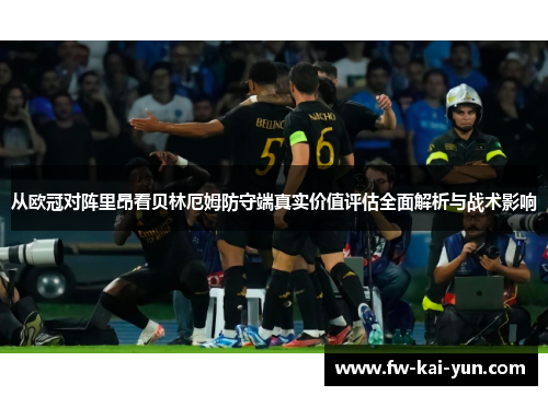 从欧冠对阵里昂看贝林厄姆防守端真实价值评估全面解析与战术影响