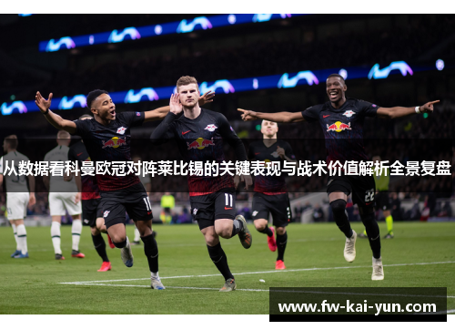 从数据看科曼欧冠对阵莱比锡的关键表现与战术价值解析全景复盘