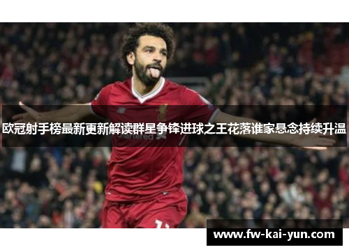欧冠射手榜最新更新解读群星争锋进球之王花落谁家悬念持续升温