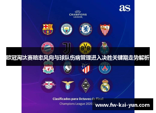 欧冠淘汰赛赔率风向与球队伤病管理进入决胜关键期走势解析