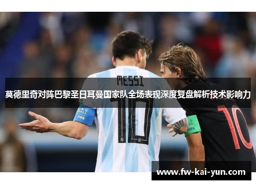 莫德里奇对阵巴黎圣日耳曼国家队全场表现深度复盘解析技术影响力