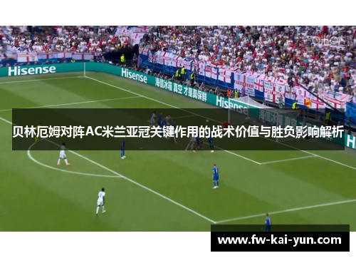 贝林厄姆对阵AC米兰亚冠关键作用的战术价值与胜负影响解析