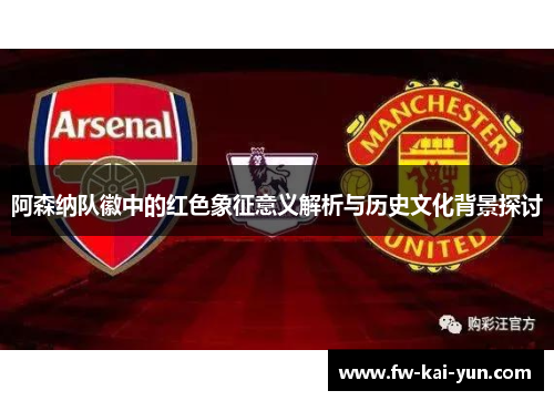 阿森纳队徽中的红色象征意义解析与历史文化背景探讨