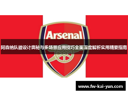阿森纳队徽设计奥秘与多场景应用技巧全面深度解析实用精要指南