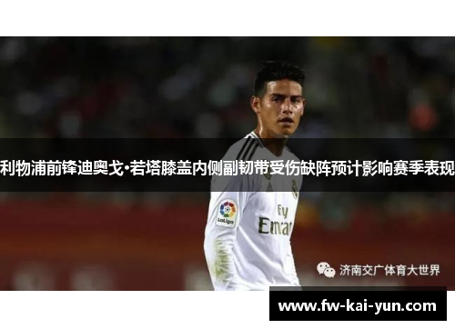 利物浦前锋迪奥戈·若塔膝盖内侧副韧带受伤缺阵预计影响赛季表现