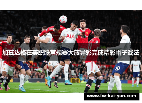 加兹达格在美职联常规赛大放异彩完成精彩帽子戏法