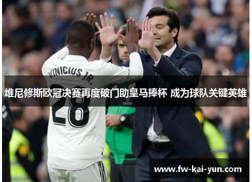 维尼修斯欧冠决赛再度破门助皇马捧杯 成为球队关键英雄