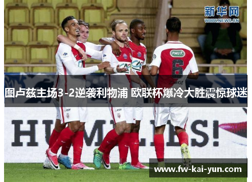 图卢兹主场3-2逆袭利物浦 欧联杯爆冷大胜震惊球迷