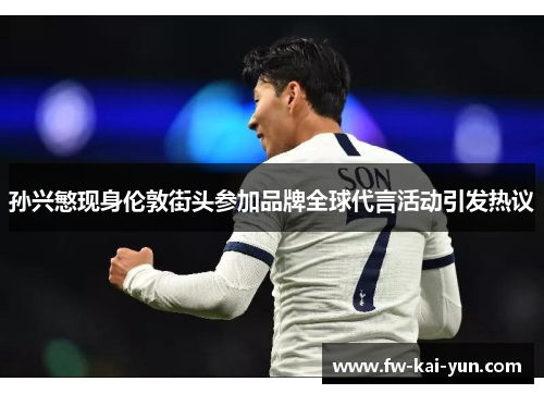 孙兴慜现身伦敦街头参加品牌全球代言活动引发热议